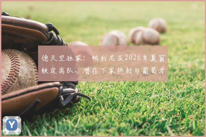 德天空独家:帕利尼亚2026年夏窗铁定离队,潜在下家热刺与葡萄牙体育详细对比分析