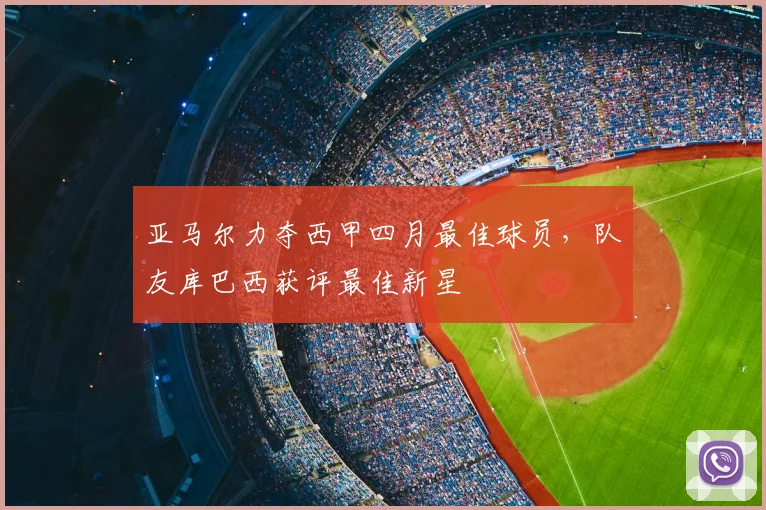 亚马尔力夺西甲四月最佳球员，队友库巴西获评最佳新星