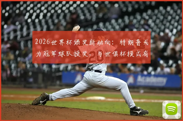 2026世界杯颁奖新动向:特朗普或为冠军球队授奖,与世俱杯模式有何异同?业内深度解析
