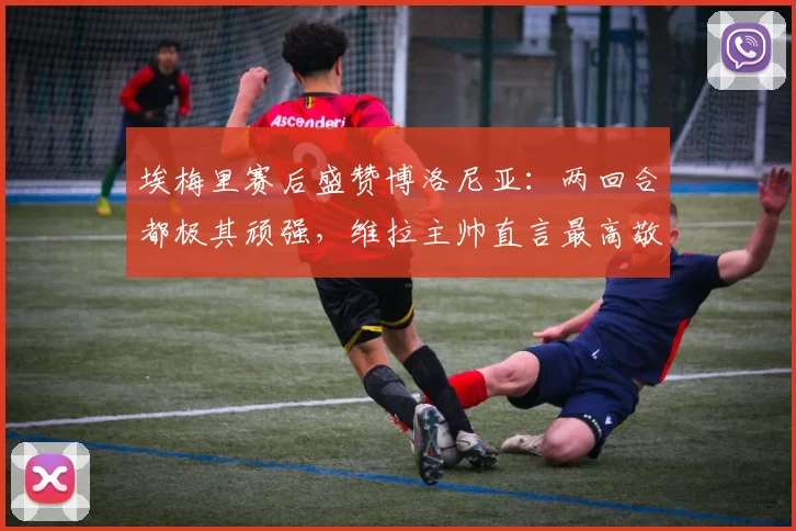 埃梅里赛后盛赞博洛尼亚：两回合都极其顽强，维拉主帅直言最高敬意（附2026年战术分析）