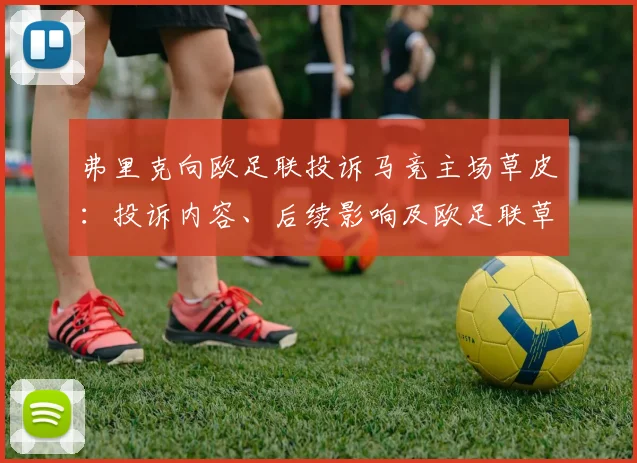 弗里克向欧足联投诉马竞主场草皮：投诉内容、后续影响及欧足联草坪标准监管解析