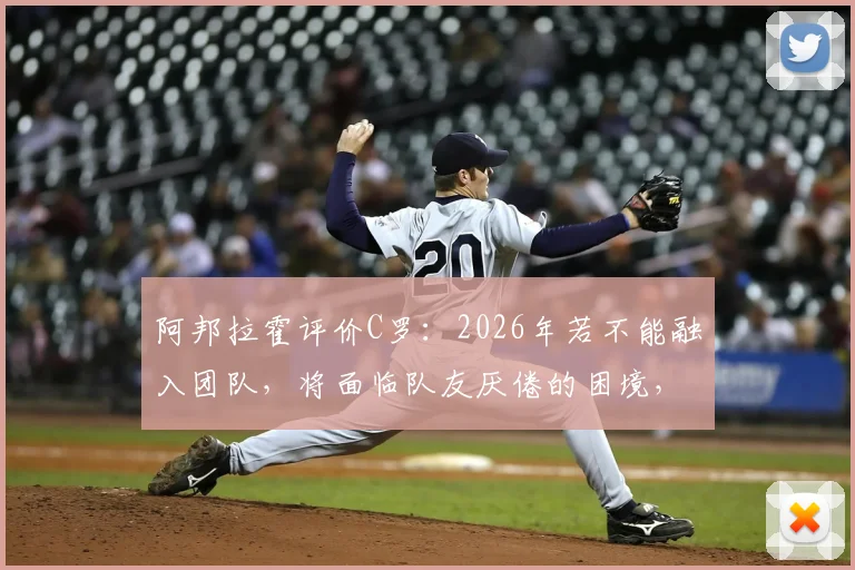阿邦拉霍评价C罗:2026年若不能融入团队,将面临队友厌倦的困境,个人主义与团队协作如何平衡?