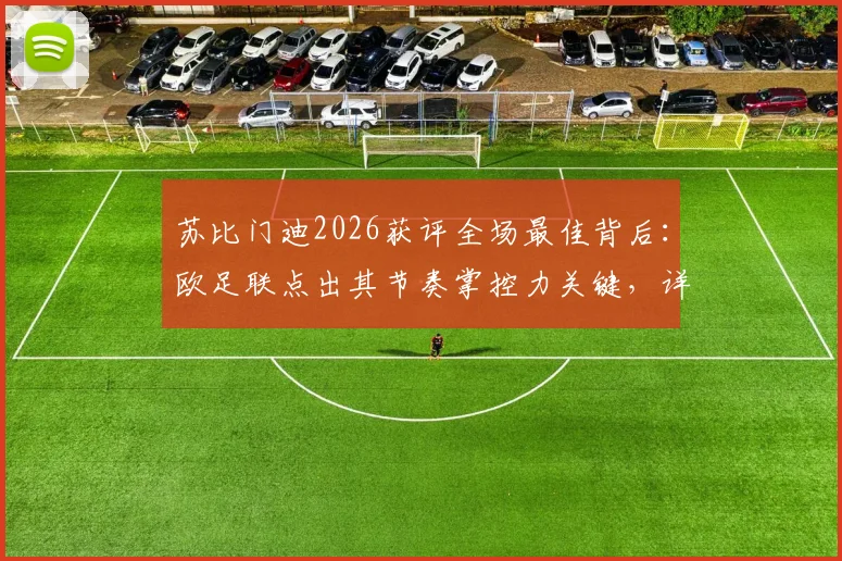 苏比门迪2026获评全场最佳背后:欧足联点出其节奏掌控力关键,详解何为中场节拍器