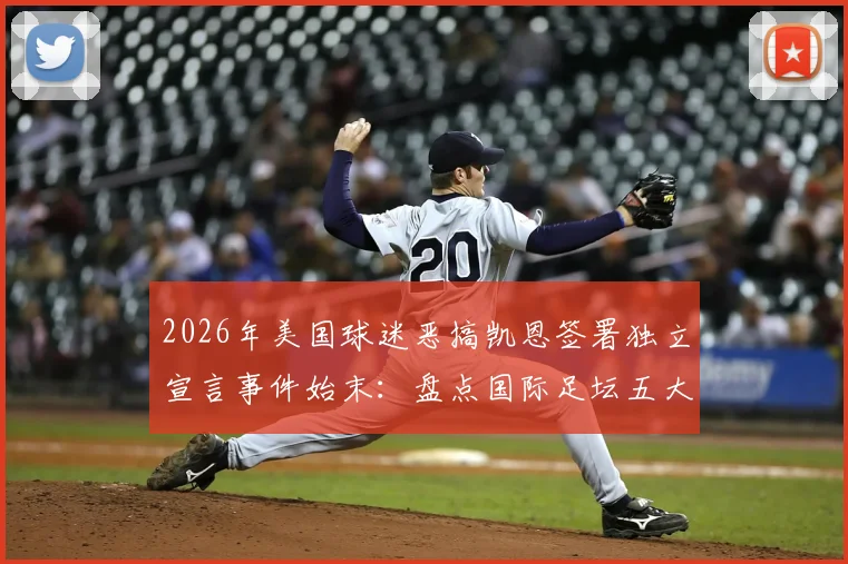 2026年美国球迷恶搞凯恩签署独立宣言事件始末:盘点国际足坛五大经典球迷恶搞文化