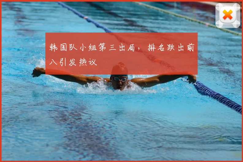 韩国队小组第三出局，排名跌出前八引发热议