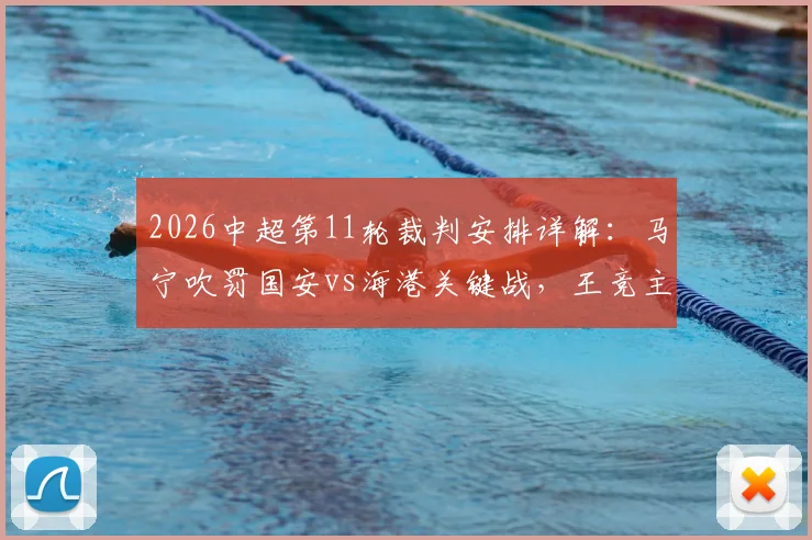 2026中超第11轮裁判安排详解:马宁吹罚国安vs海港关键战,王竞主哨沪渝之战引关注