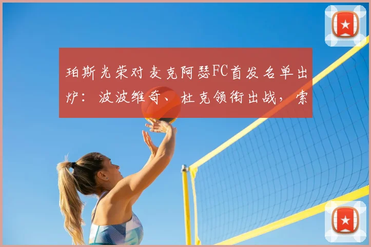 珀斯光荣对麦克阿瑟FC首发名单出炉:波波维奇、杜克领衔出战,索耶为何替补引关注