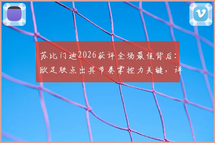 苏比门迪2026获评全场最佳背后：欧足联点出其节奏掌控力关键，详解何为中场节拍器