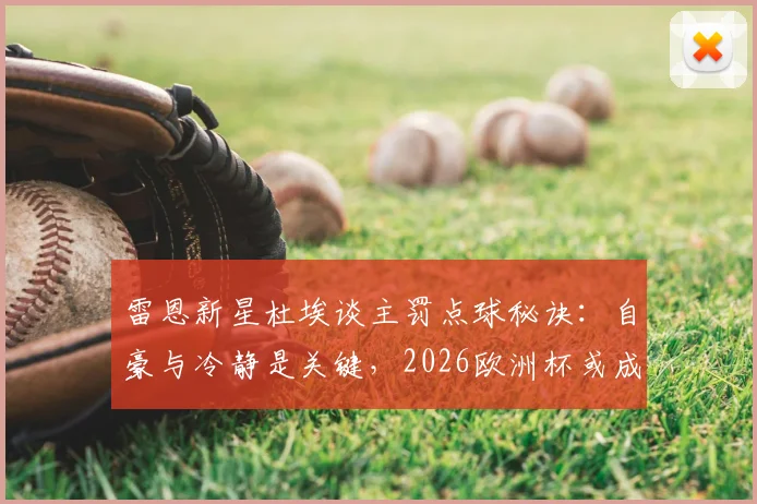 雷恩新星杜埃谈主罚点球秘诀:自豪与冷静是关键,2026欧洲杯或成主力?附FM实战培养指南
