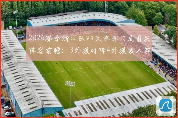 2026赛季浙江队vs天津津门虎首发阵容前瞻:3外援对阵4外援战术解析,核心基莱斯先发引关注
