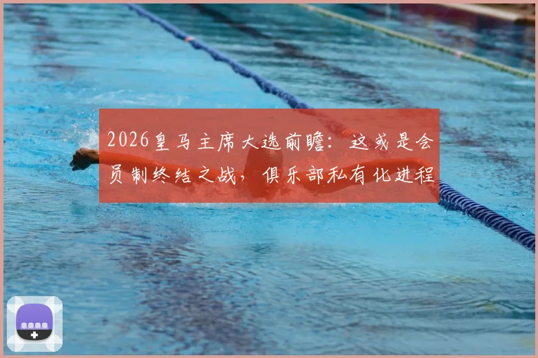2026皇马主席大选前瞻:这或是会员制终结之战,俱乐部私有化进程深度分析