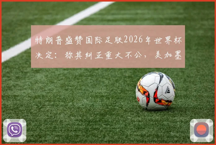 特朗普盛赞国际足联2026年世界杯决定：称其纠正重大不公，美加墨三国联合主办权尘埃落定