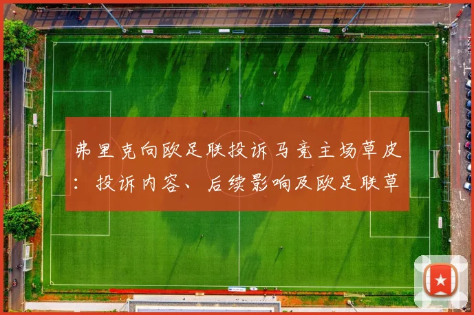 弗里克向欧足联投诉马竞主场草皮:投诉内容、后续影响及欧足联草坪标准监管解析