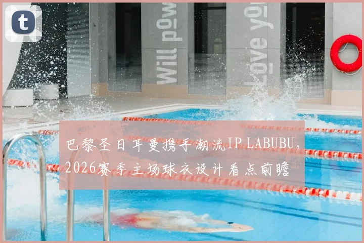 巴黎圣日耳曼携手潮流IP LABUBU，2026赛季主场球衣设计看点前瞻