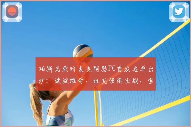 珀斯光荣对麦克阿瑟FC首发名单出炉：波波维奇、杜克领衔出战，索耶为何替补引关注
