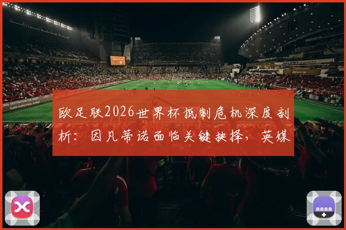 欧足联2026世界杯抵制危机深度剖析:因凡蒂诺面临关键抉择,英媒透露内幕会议详情